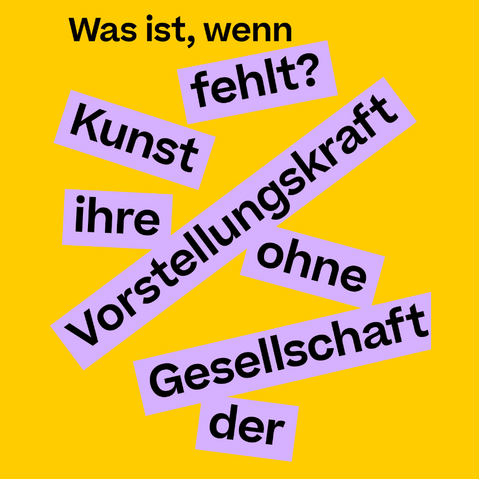 Gelber Hintergrund mit schwarzem Text, der in violetten Rechtecken verteilt ist: 'Was ist, wenn fehlt? Kunst ihre Vorstellungskraft ohne Gesellschaft der'.