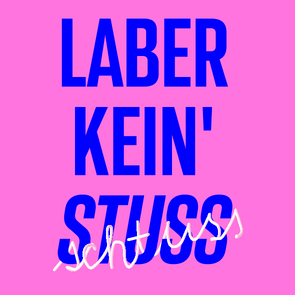Grafik: Schriftzug »Laber kein‘ Stuss« in Blau auf pinkem Hintergrund. Der Schriftzug »Schtuss« schlängelt sich in einem dreidimensional anmutenden Weiß, das an eine Nudel erinnern soll, um das blaue Wort »Stuss«.