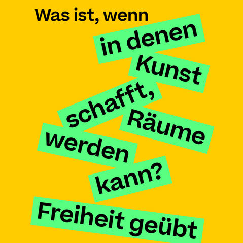 Schwarze Schrift auf gelbem Grund mit grün hinterlegten Textzeilen: 'Was ist, wenn in denen Kunst schafft, Räume werden kann? Freiheit geübt'.