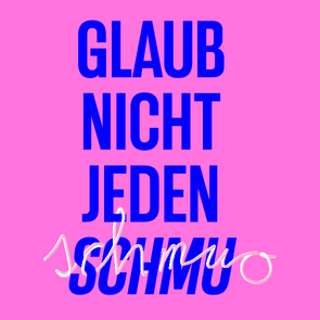 Grafik: Schriftzug »Glaub nicht jeden Schmu« in Blau auf pinkem Hintergrund. Der Schriftzug »Schmuo« schlängelt sich in einem dreidimensional anmutenden Weiß, das an eine Nudel erinnern soll, um das blaue Wort »Schmu«.
